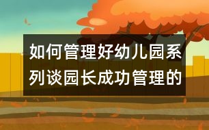 如何管理好幼兒園系列：談園長(zhǎng)成功管理的“五要素”