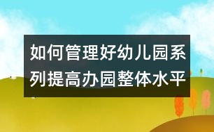 如何管理好幼兒園系列：提高辦園整體水平的實(shí)踐與思考