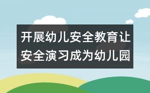 開展幼兒安全教育：讓安全演習(xí)成為幼兒園常規(guī)活動(dòng)