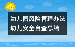 幼兒園風(fēng)險管理辦法：幼兒安全自查總結(jié)