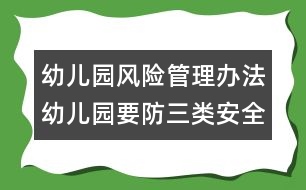 幼兒園風(fēng)險(xiǎn)管理辦法：幼兒園要防三類安全隱患