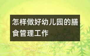 怎樣做好幼兒園的膳食管理工作