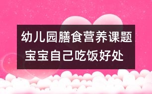 幼兒園膳食營(yíng)養(yǎng)課題 寶寶自己吃飯好處多