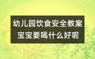 幼兒園飲食安全教案  寶寶要喝什么好呢