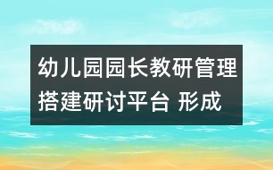 幼兒園園長教研管理：搭建研討平臺 形成參與氛圍