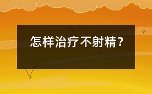 怎樣治療不射精？