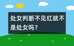 處女判斷：不見紅就不是處女嗎？