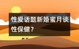 性愛(ài)話題：新婚蜜月談性保??？