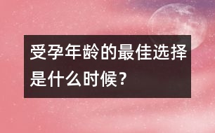 受孕年齡的最佳選擇是什么時(shí)候？