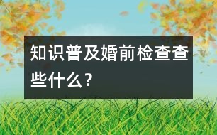 知識(shí)普及：婚前檢查查些什么？