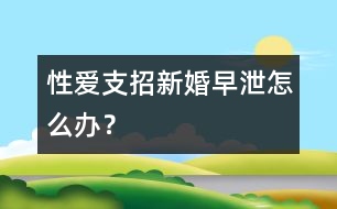 性愛支招：新婚早泄怎么辦？