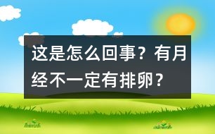 這是怎么回事？有月經(jīng)不一定有排卵？