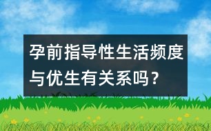 孕前指導(dǎo)：性生活頻度與優(yōu)生有關(guān)系嗎？