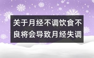 關(guān)于月經(jīng)不調(diào)：飲食不良將會(huì)導(dǎo)致月經(jīng)失調(diào)