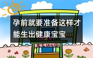 孕前就要準(zhǔn)備：這樣才能生出健康寶寶