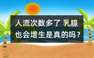 人流次數(shù)多了 乳腺也會增生是真的嗎？