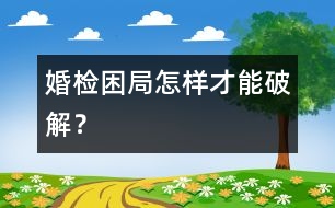 婚檢困局怎樣才能破解？