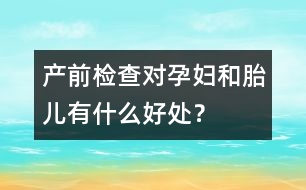 產(chǎn)前檢查對孕婦和胎兒有什么好處？