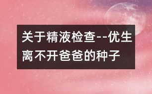 關(guān)于精液檢查--優(yōu)生離不開爸爸的“種子”