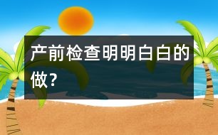 產(chǎn)前檢查明明白白的做？