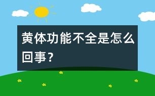 黃體功能不全是怎么回事？