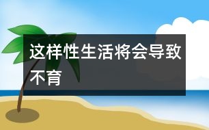 這樣性生活將會導致不育