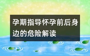 孕期指導(dǎo)：懷孕前后身邊的危險(xiǎn)解讀