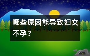 哪些原因能導(dǎo)致婦女不孕？