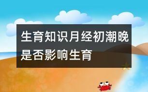 生育知識：月經(jīng)初潮晚是否影響生育