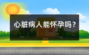 心臟病人能懷孕嗎？