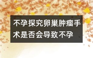 不孕探究：卵巢腫瘤手術(shù)是否會(huì)導(dǎo)致不孕