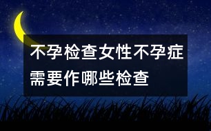 不孕檢查：女性不孕癥需要作哪些檢查