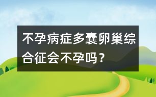 不孕病癥：多囊卵巢綜合征會(huì)不孕嗎？