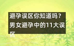 避孕誤區(qū)你知道嗎？男女避孕中的11大誤區(qū)