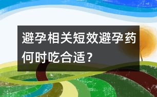 避孕相關(guān)：短效避孕藥何時吃合適？