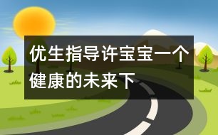 優(yōu)生指導(dǎo)：許寶寶一個健康的未來（下）