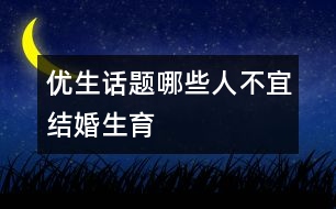 優(yōu)生話題：哪些人不宜結婚生育