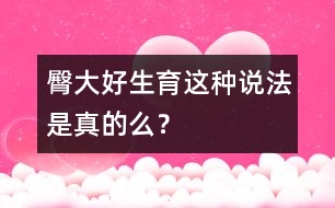 臀大好生育這種說法是真的么？