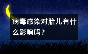 病毒感染對胎兒有什么影響嗎？