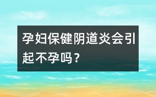 孕婦保健：陰道炎會引起不孕嗎？