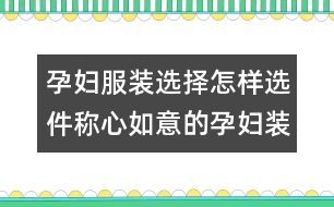 孕婦服裝選擇：怎樣選件稱(chēng)心如意的孕婦裝？