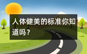 人體健美的標(biāo)準(zhǔn)你知道嗎？