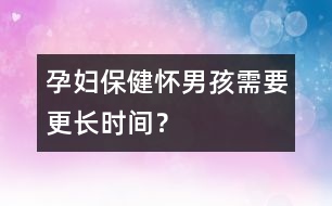 孕婦保?。簯涯泻⑿枰L(zhǎng)時(shí)間？