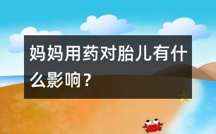 媽媽用藥對胎兒有什么影響？