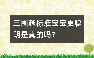 三圍越標(biāo)準(zhǔn)寶寶更聰明是真的嗎？