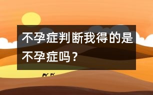 不孕癥判斷：我得的是不孕癥嗎？