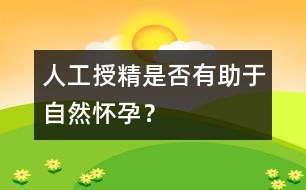 人工授精是否有助于自然懷孕？