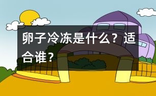 卵子冷凍是什么？適合誰(shuí)？