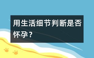 用生活細節(jié)判斷是否懷孕？