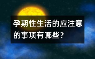 孕期性生活的應(yīng)注意的事項有哪些？